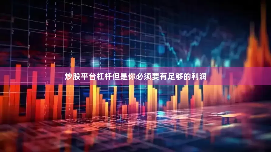 炒股平台杠杆但是你必须要有足够的利润