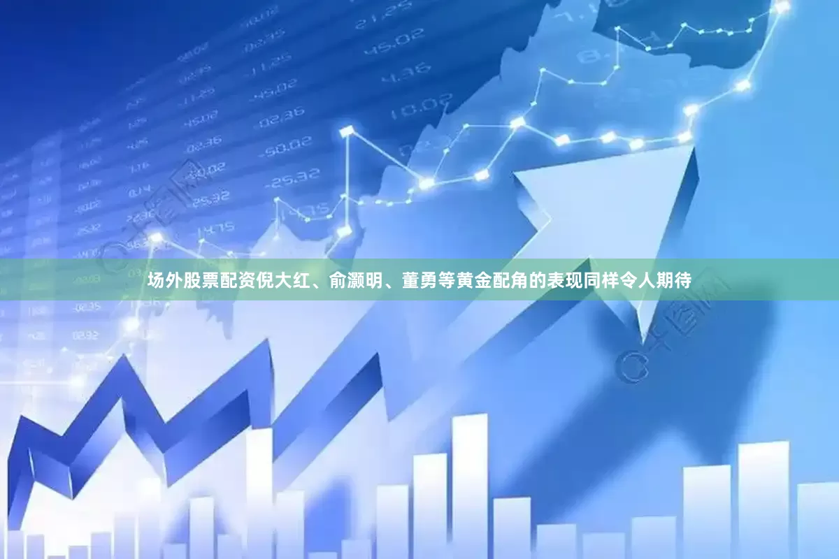 场外股票配资倪大红、俞灏明、董勇等黄金配角的表现同样令人期待