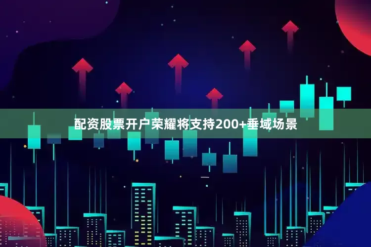 配资股票开户荣耀将支持200+垂域场景