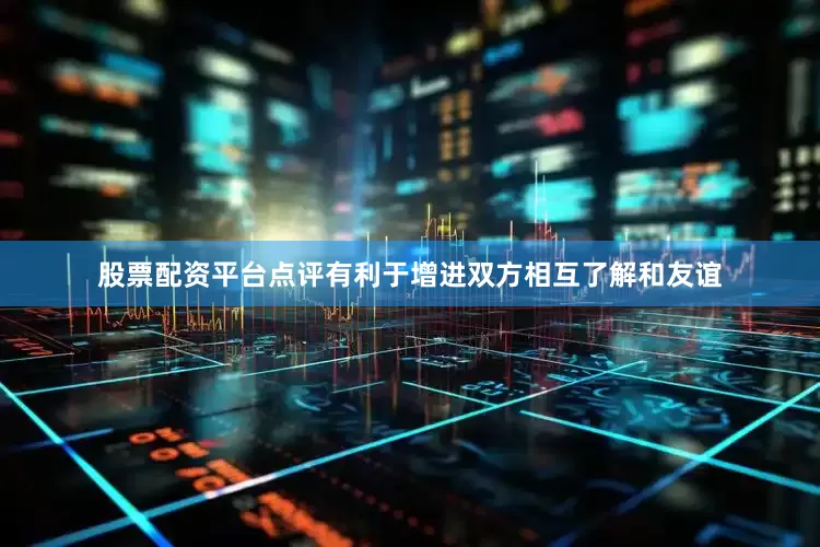 股票配资平台点评有利于增进双方相互了解和友谊