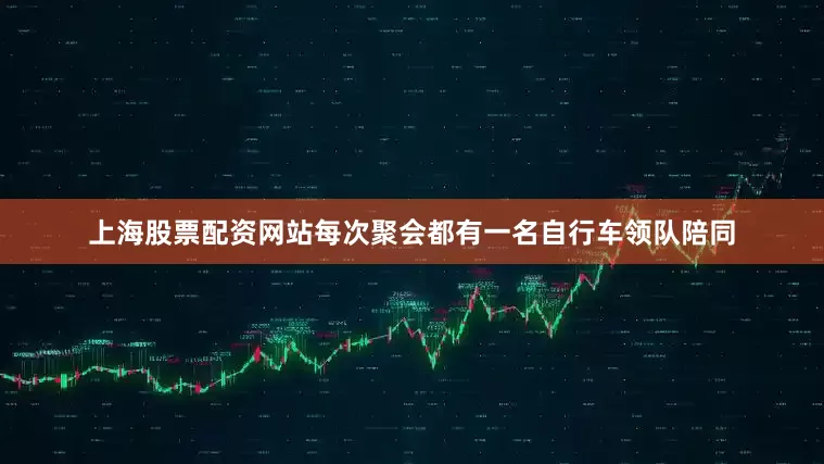 上海股票配资网站每次聚会都有一名自行车领队陪同