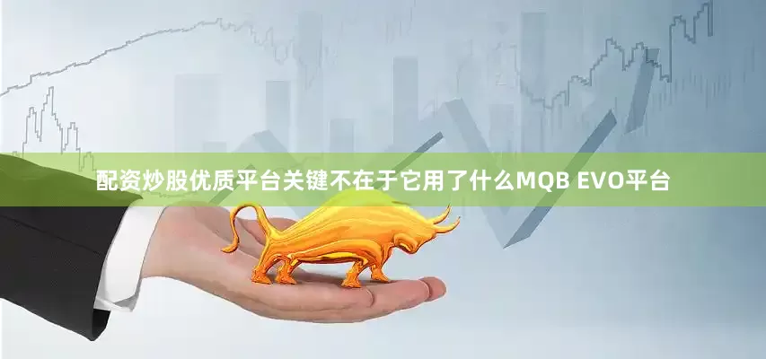 配资炒股优质平台关键不在于它用了什么MQB EVO平台