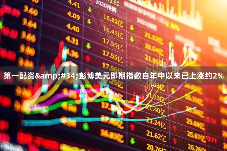 第一配资&#34;彭博美元即期指数自年中以来已上涨约2%