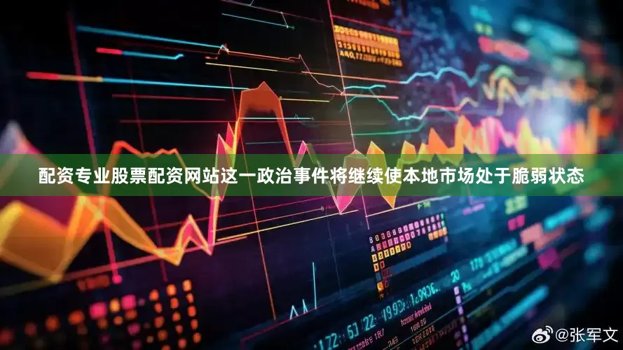 配资专业股票配资网站这一政治事件将继续使本地市场处于脆弱状态
