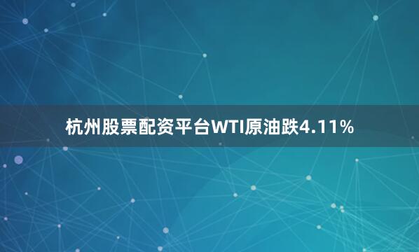 杭州股票配资平台WTI原油跌4.11%