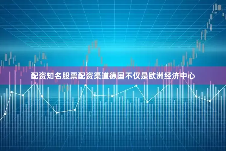 配资知名股票配资渠道德国不仅是欧洲经济中心