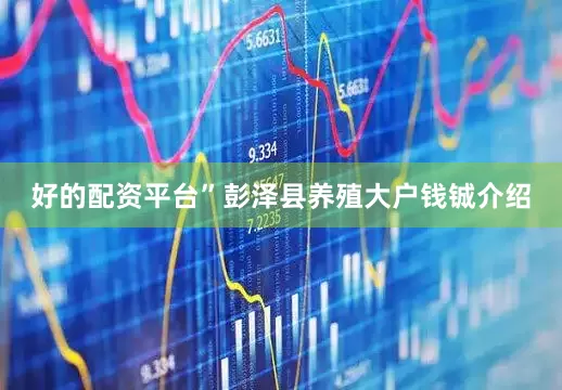 好的配资平台”彭泽县养殖大户钱铖介绍