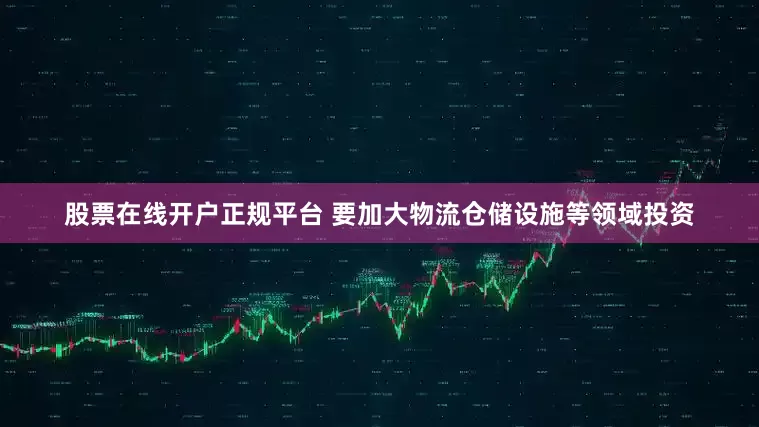 股票在线开户正规平台   要加大物流仓储设施等领域投资