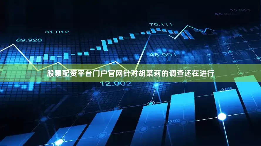 股票配资平台门户官网针对胡某莉的调查还在进行