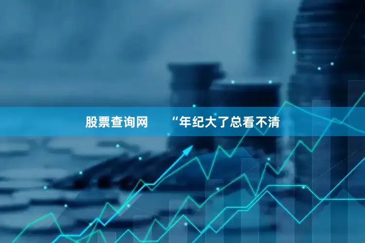 股票查询网      “年纪大了总看不清