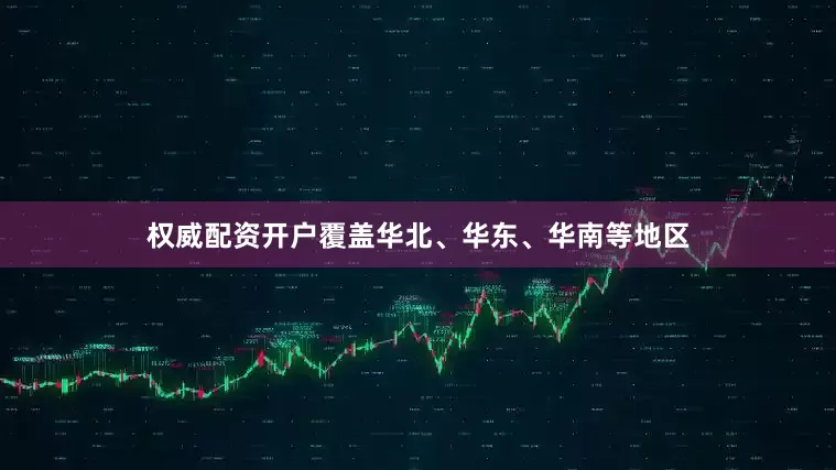 权威配资开户覆盖华北、华东、华南等地区