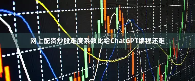 网上配资炒股难度系数比给ChatGPT编程还难