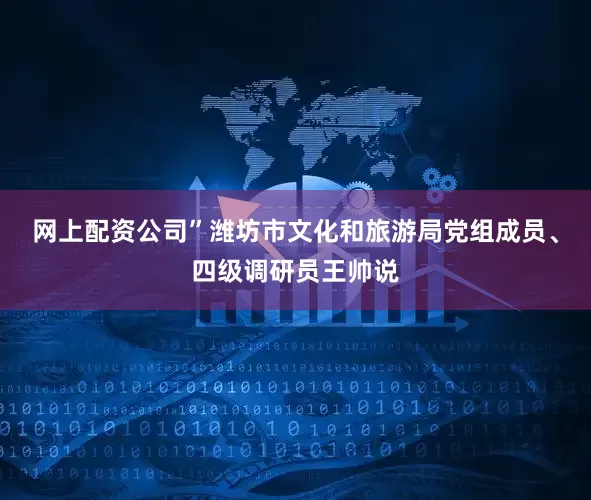 网上配资公司”潍坊市文化和旅游局党组成员、四级调研员王帅说