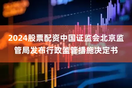 2024股票配资中国证监会北京监管局发布行政监管措施决定书
