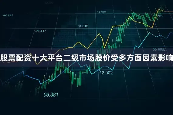 股票配资十大平台二级市场股价受多方面因素影响