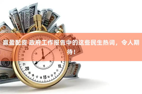 赢盈配资 政府工作报告中的这些民生热词，令人期待！