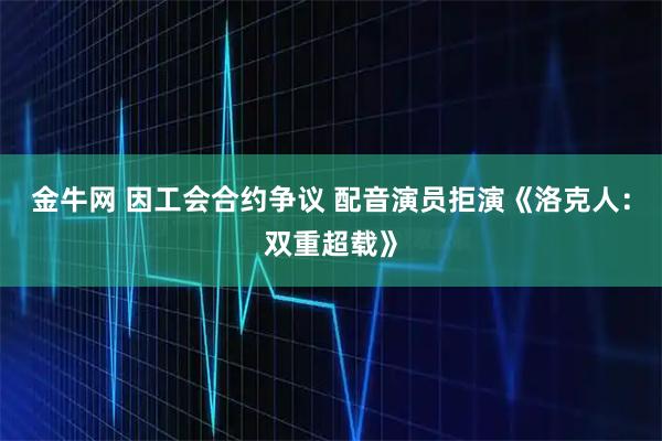 金牛网 因工会合约争议 配音演员拒演《洛克人：双重超载》